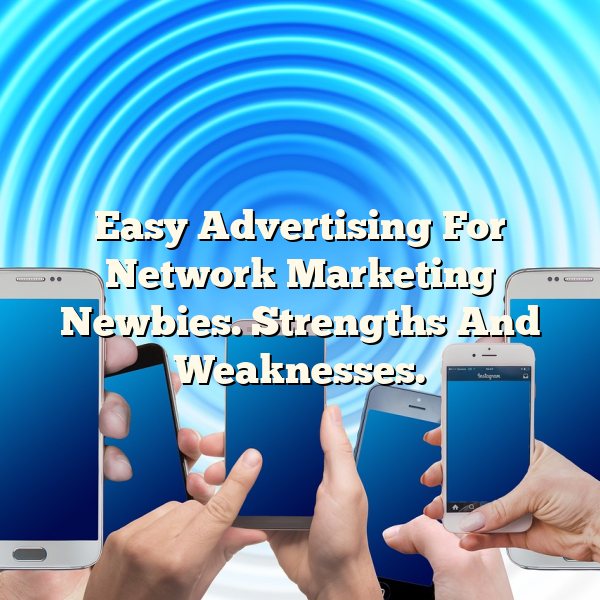 Easy Advertising For Network Marketing Newbies. Strengths And Weaknesses.