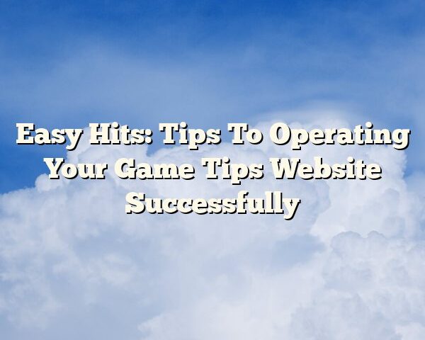 Easy Hits: Tips To Operating Your Game Tips Website Successfully