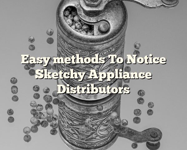 Easy methods To Notice Sketchy Appliance Distributors