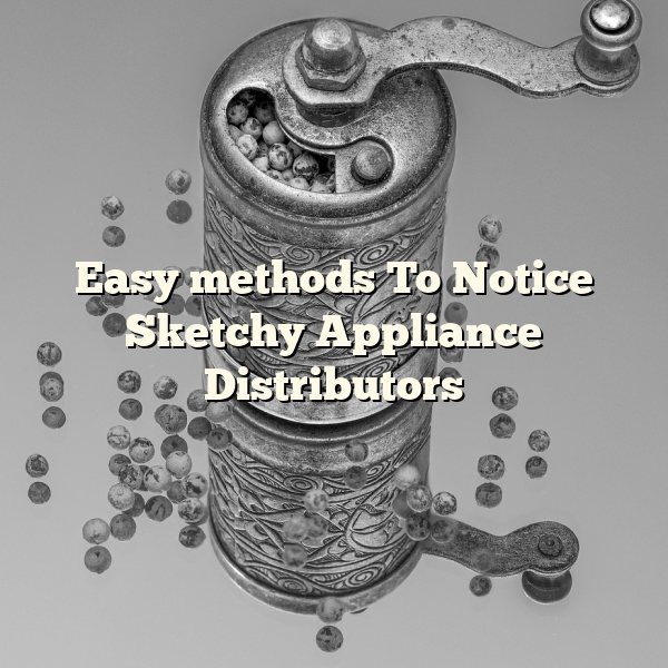 Easy methods To Notice Sketchy Appliance Distributors