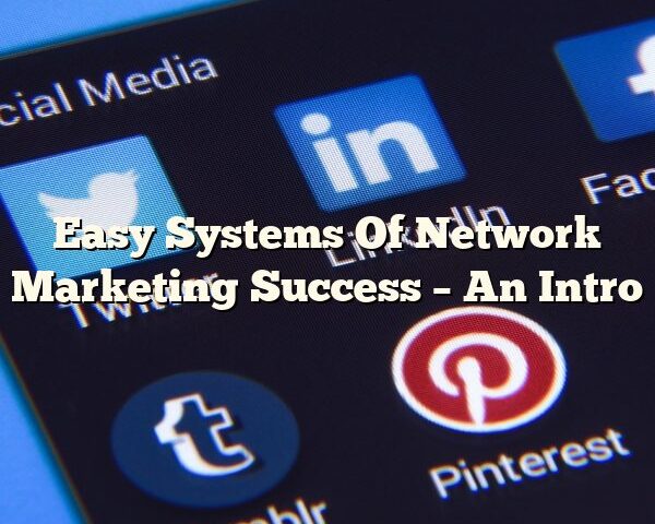 Easy Systems Of Network Marketing Success – An Intro