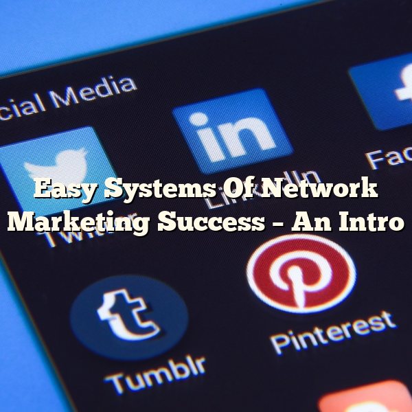 Easy Systems Of Network Marketing Success – An Intro