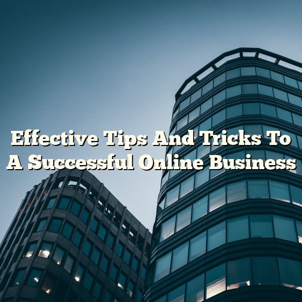 Effective Tips And Tricks To A Successful Online Business