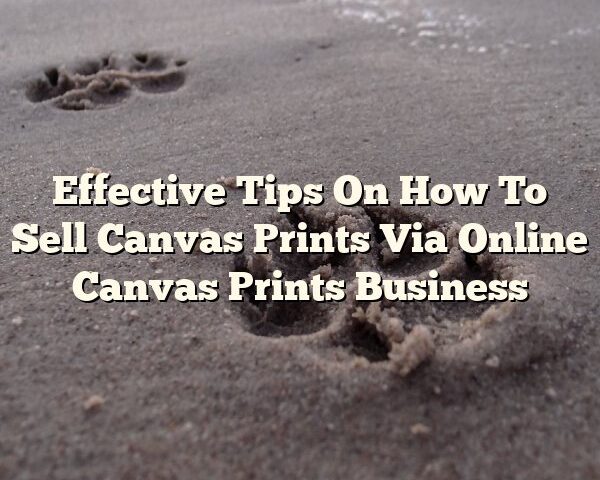 Effective Tips On How To Sell Canvas Prints Via Online Canvas Prints Business