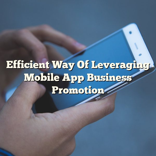 Efficient Way Of Leveraging Mobile App Business Promotion