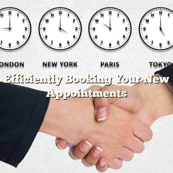 Efficiently Booking Your New Appointments