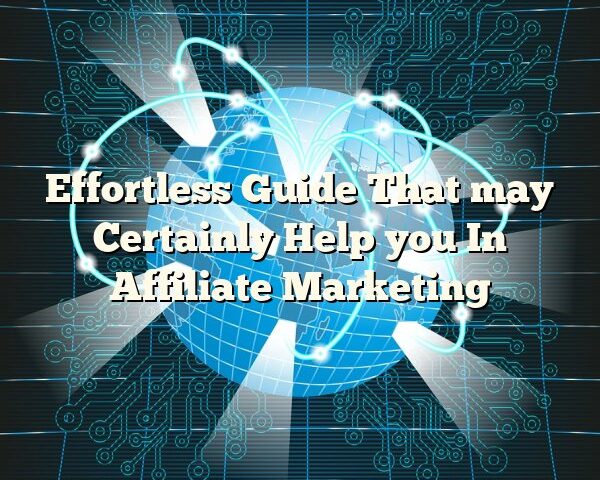 Effortless Guide That may Certainly Help you In Affiliate Marketing