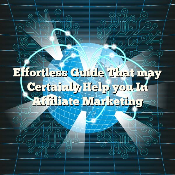 Effortless Guide That may Certainly Help you In Affiliate Marketing