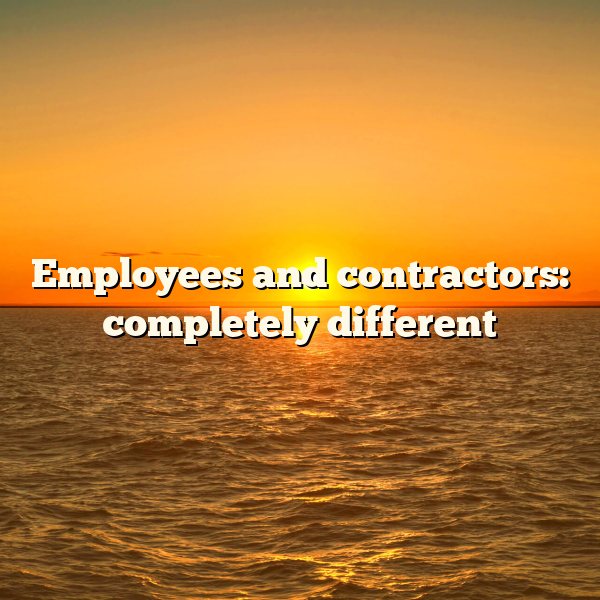 Employees and contractors: completely different