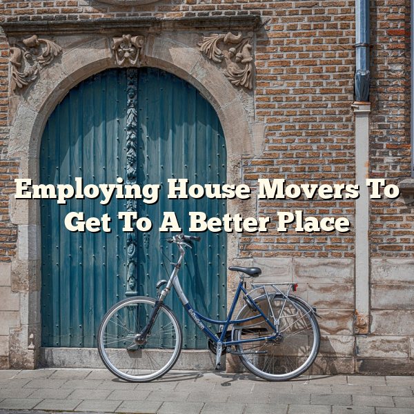 Employing House Movers To Get To A Better Place