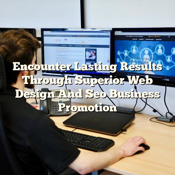 Encounter Lasting Results Through Superior Web Design And Seo Business Promotion