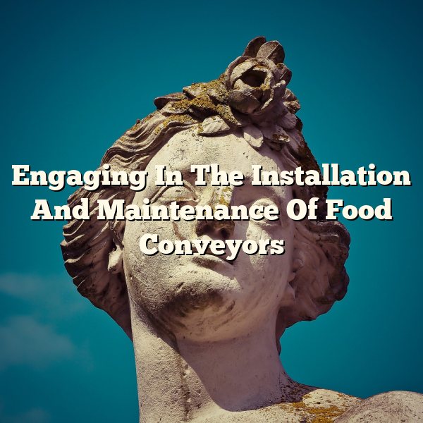 Engaging In The Installation And Maintenance Of Food Conveyors