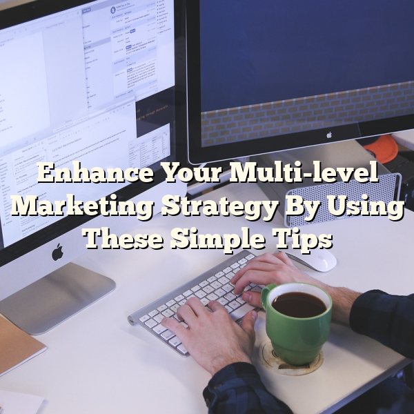 Enhance Your Multi-level Marketing Strategy By Using These Simple Tips