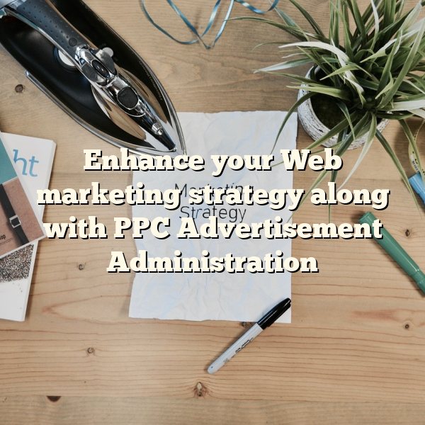 Enhance your Web marketing strategy along with PPC Advertisement Administration