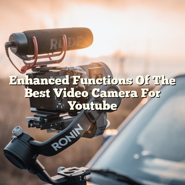 Enhanced Functions Of The Best Video Camera For Youtube