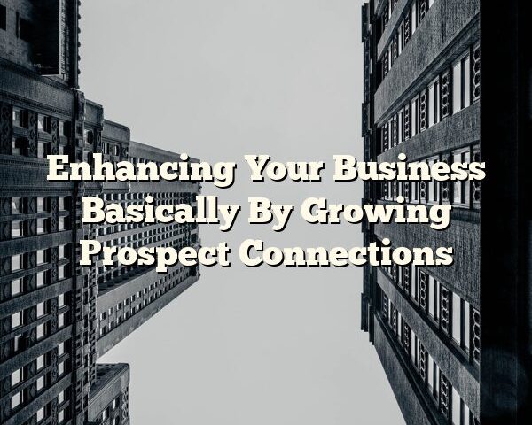 Enhancing Your Business Basically By Growing Prospect Connections