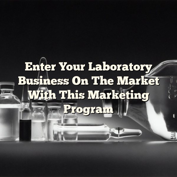 Enter Your Laboratory Business On The Market With This Marketing Program