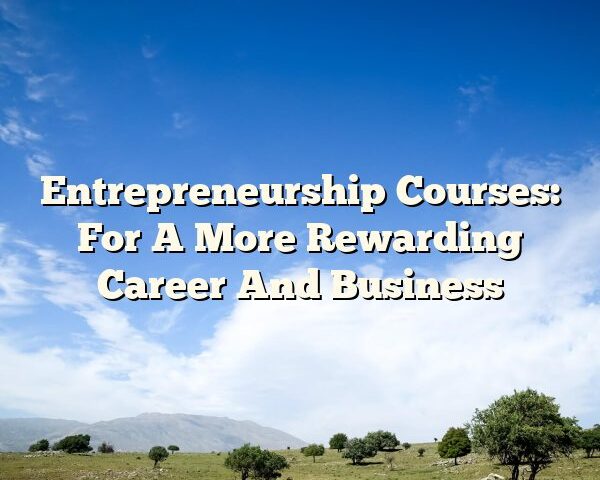 Entrepreneurship Courses: For A More Rewarding Career And Business