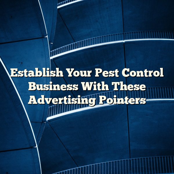 Establish Your Pest Control Business With These Advertising Pointers