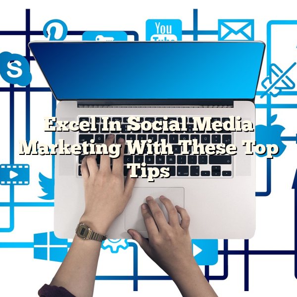 Excel In Social Media Marketing With These Top Tips