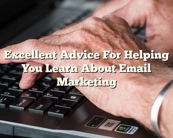 Excellent Advice For Helping You Learn About Email Marketing