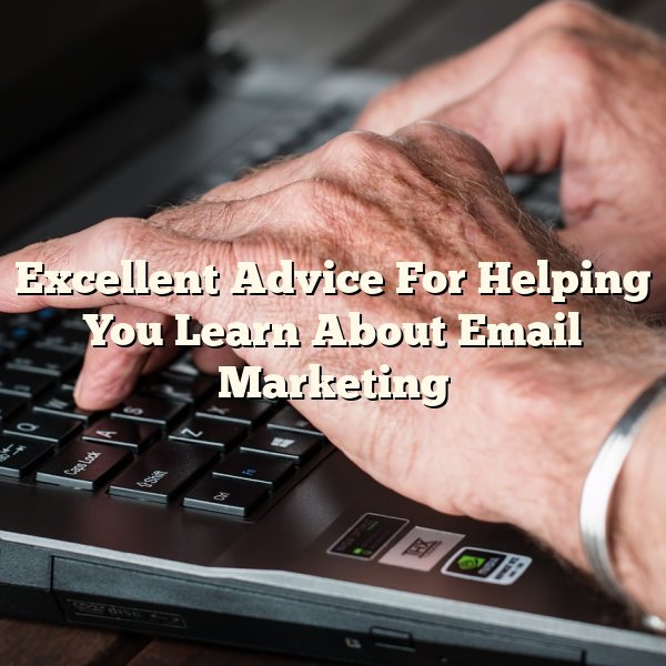 Excellent Advice For Helping You Learn About Email Marketing