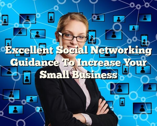 Excellent Social Networking Guidance To Increase Your Small Business