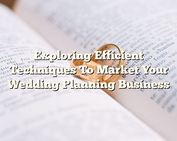 Exploring Efficient Techniques To Market Your Wedding Planning Business