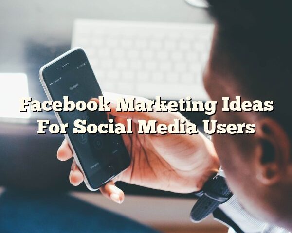 Facebook Marketing Ideas For Social Media Users