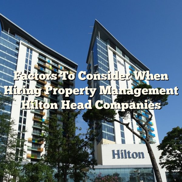 Factors To Consider When Hiring Property Management Hilton Head Companies