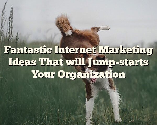 Fantastic Internet Marketing Ideas That will Jump-starts Your Organization