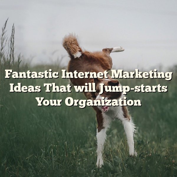 Fantastic Internet Marketing Ideas That will Jump-starts Your Organization