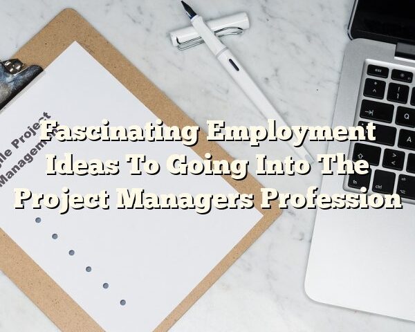 Fascinating Employment Ideas To Going Into The Project Managers Profession