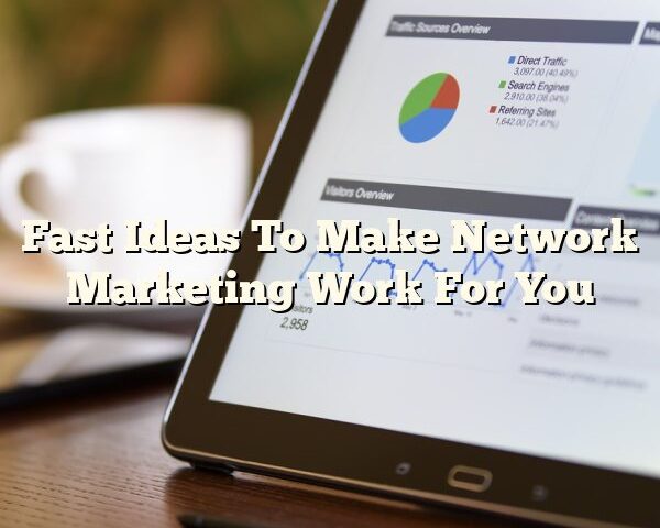 Fast Ideas To Make Network Marketing Work For You