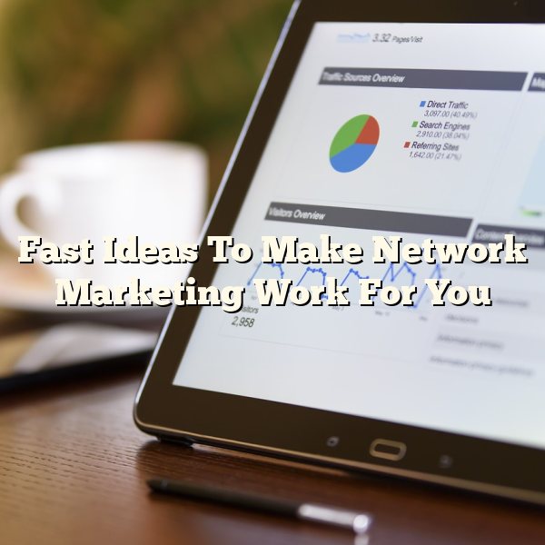 Fast Ideas To Make Network Marketing Work For You