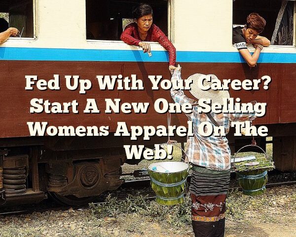 Fed Up With Your Career? Start A New One Selling Womens Apparel On The Web!