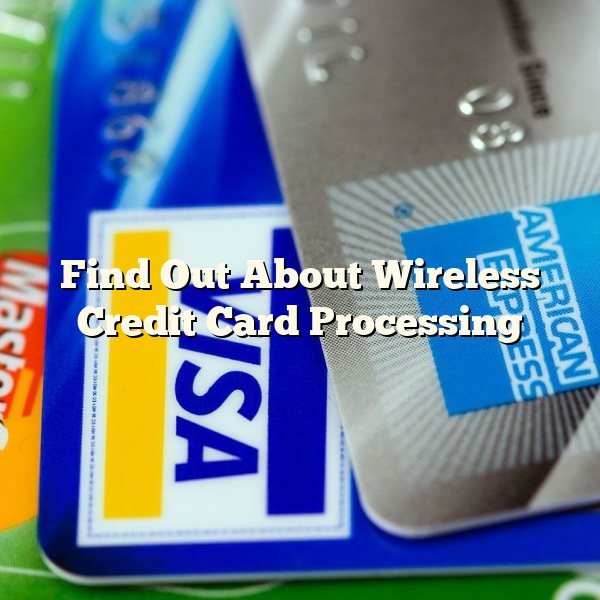 Find Out About Wireless Credit Card Processing