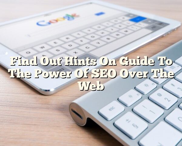 Find Out Hints On Guide To The Power Of SEO Over The Web