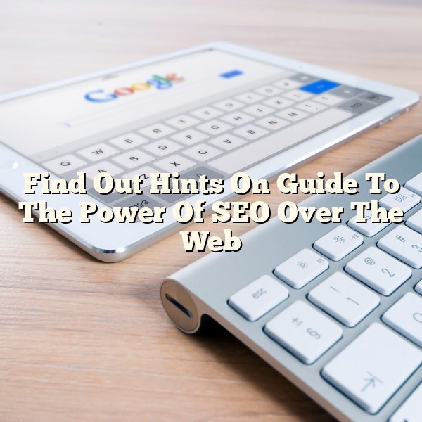 Find Out Hints On Guide To The Power Of SEO Over The Web