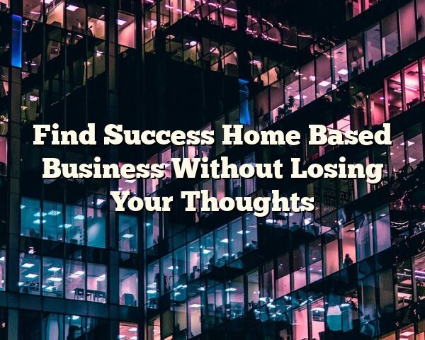 Find Success Home Based Business Without Losing Your Thoughts