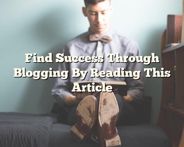 Find Success Through Blogging By Reading This Article