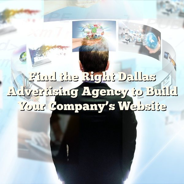 Find the Right Dallas Advertising Agency to Build Your Company’s Website