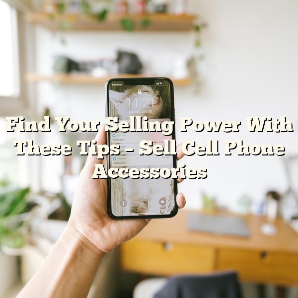 Find Your Selling Power With These Tips – Sell Cell Phone Accessories