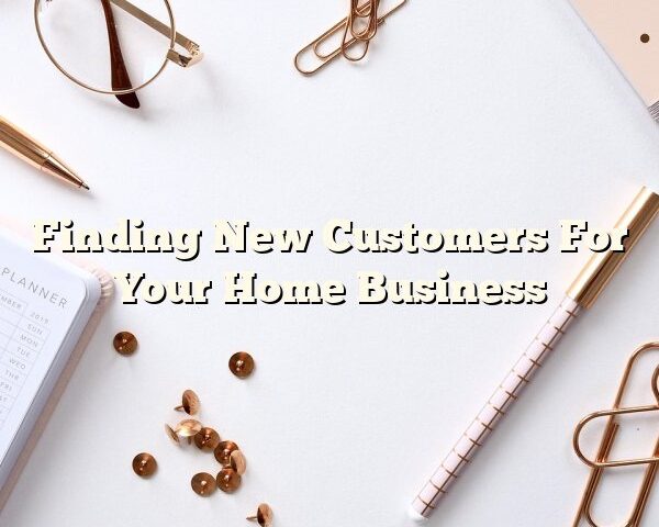 Finding New Customers For Your Home Business