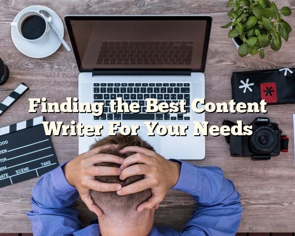 Finding the Best Content Writer For Your Needs