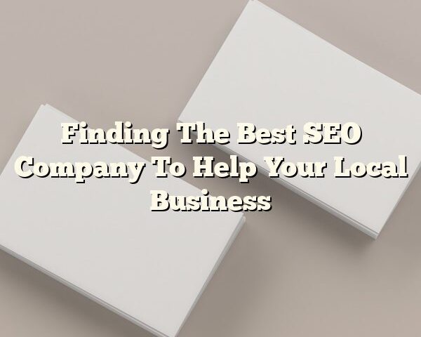 Finding The Best SEO Company To Help Your Local Business