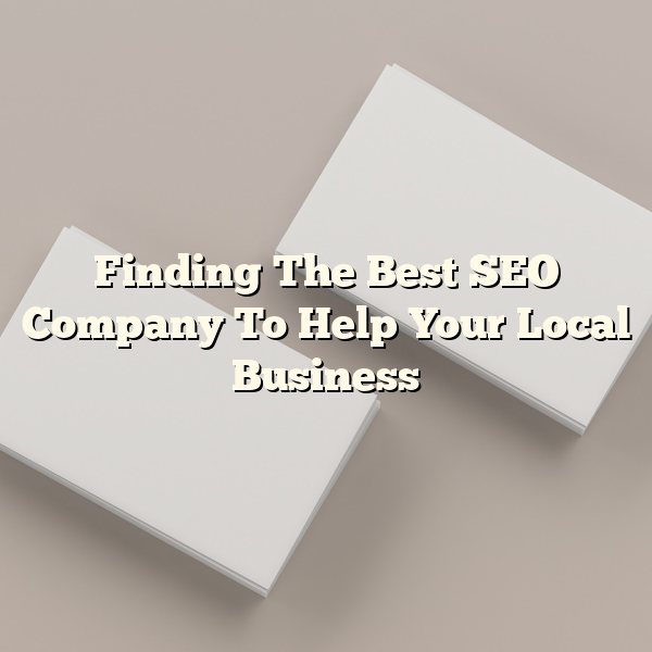 Finding The Best SEO Company To Help Your Local Business