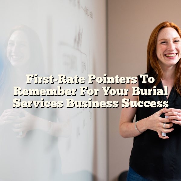 First-Rate Pointers To Remember For Your Burial Services Business Success