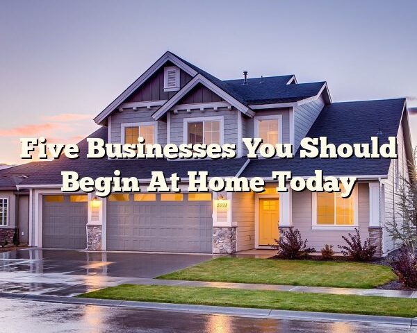 Five Businesses You Should Begin At Home Today