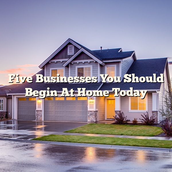 Five Businesses You Should Begin At Home Today